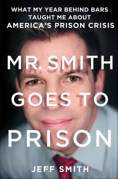 Book cover of Mr. Smith Goes to Prison: What My Year Behind Bars Taught Me About America's Prison Crisis