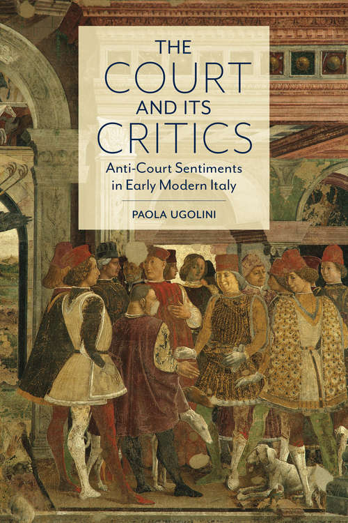 Book cover of The Court and Its Critics: Anti-Court Sentiments in Early Modern Italy (Toronto Italian Studies)