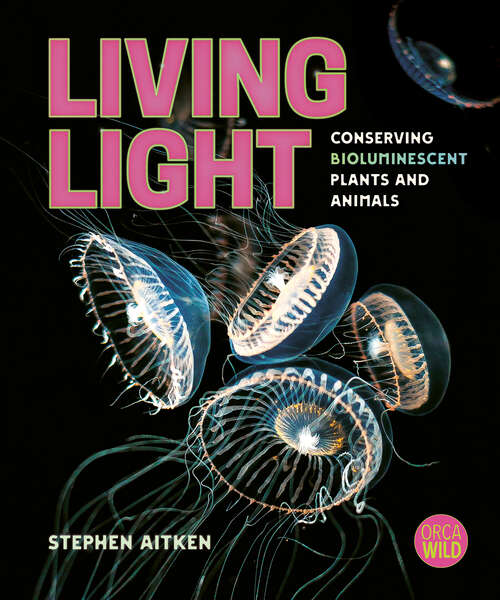 Book cover of Living Light: Conserving Bioluminescent Plants and Animals (Orca Wild #14)