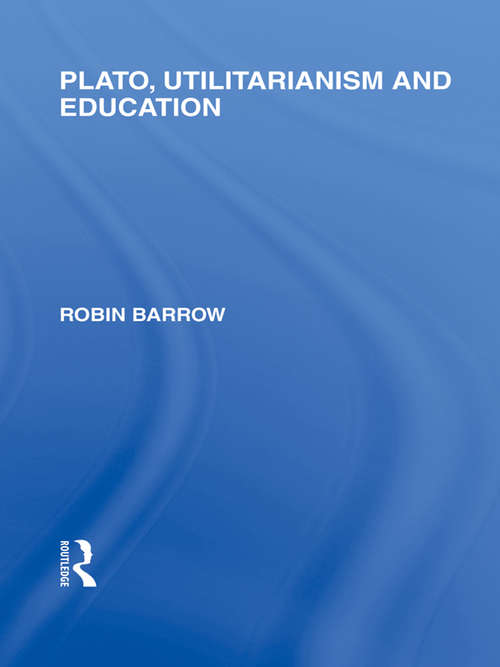 Book cover of Plato, Utilitarianism and Education (International Library of the Philosophy of Education Volume 3)