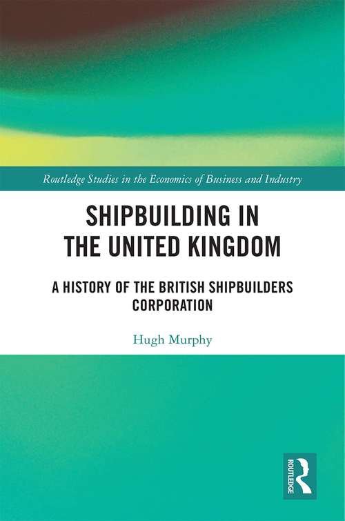 Book cover of Shipbuilding in the United Kingdom: A History of the British Shipbuilders Corporation (Routledge Studies in the Economics of Business and Industry)