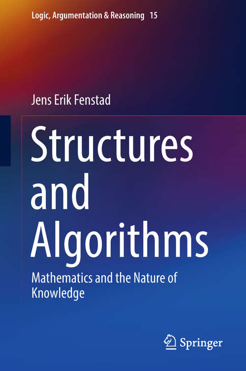 Book cover of Structures and Algorithms: Mathematics And The Nature Of Knowledge (1st ed. 2018) (Logic, Argumentation And Reasoning Ser. #15)