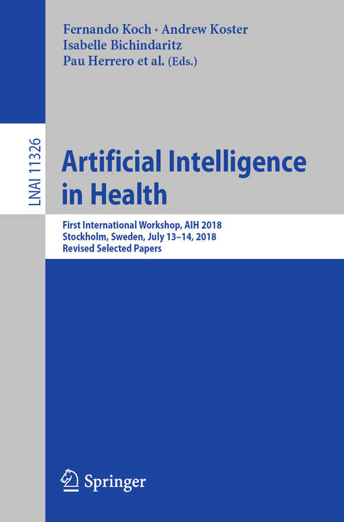Book cover of Artificial Intelligence in Health: First International Workshop, AIH 2018, Stockholm, Sweden, July 13-14, 2018, Revised Selected Papers (1st ed. 2019) (Lecture Notes in Computer Science #11326)