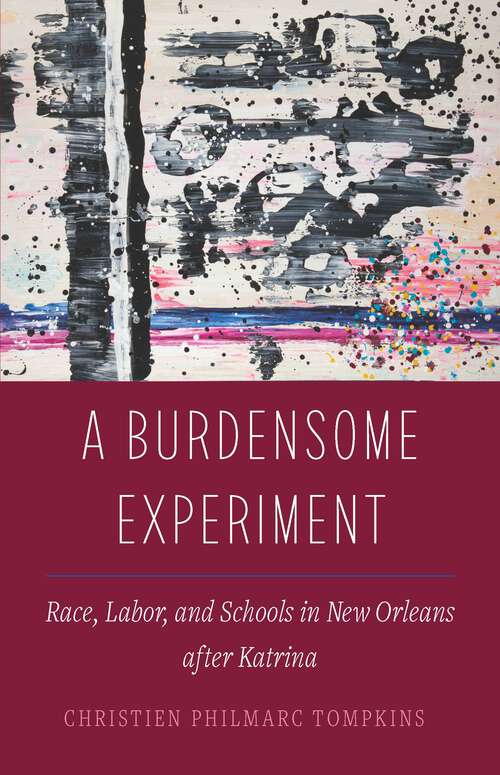 Book cover of A Burdensome Experiment: Race, Labor, and Schools in New Orleans after Katrina (Atelier: Ethnographic Inquiry in the Twenty-First Century #18)