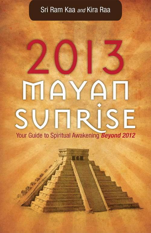 Book cover of 2013 Mayan Sunrise: Your Guide to Spiritual Awakening Beyond 2012