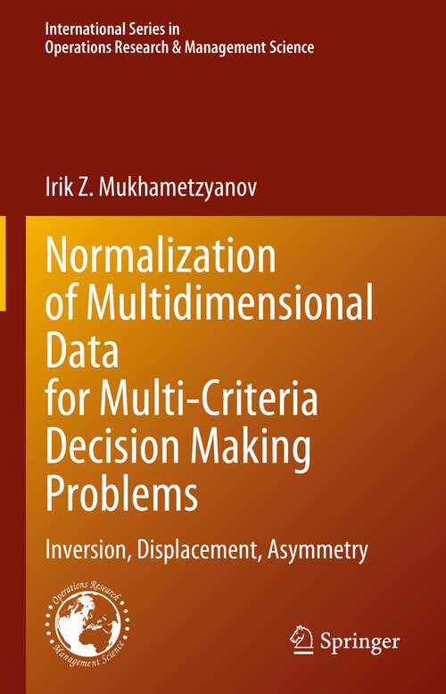 Book cover of Normalization of Multidimensional Data for Multi-Criteria Decision Making Problems: Inversion, Displacement, Asymmetry (1st ed. 2023) (International Series in Operations Research & Management Science #348)