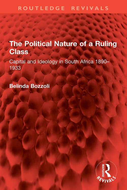 Book cover of The Political Nature of a Ruling Class: Capital and Ideology in South Africa 1890–1933 (Routledge Revivals)