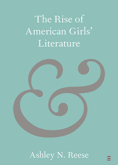 Book cover of The Rise of American Girls' Literature (Elements in Publishing and Book Culture)