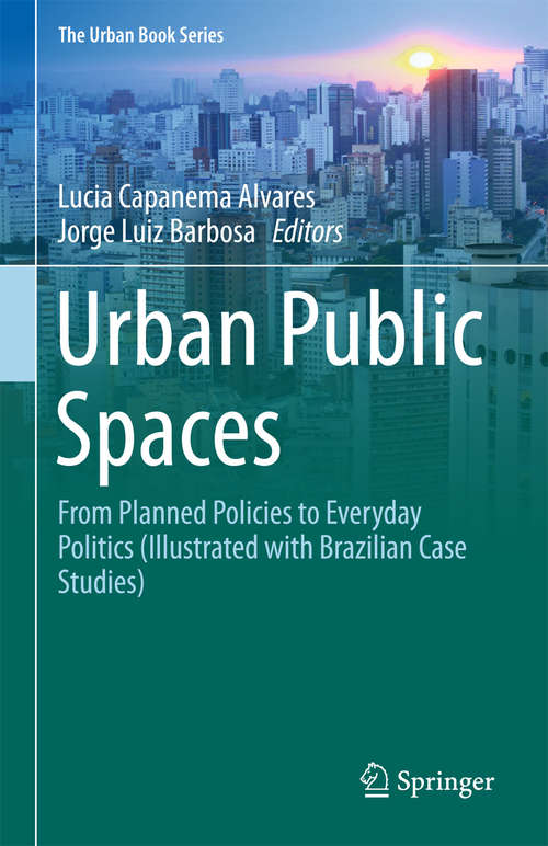 Book cover of Urban Public Spaces: From Planned Policies To Everyday Politics (illustrated With Brazilian Case Studies) (1st ed. 2018) (The Urban Book Series)