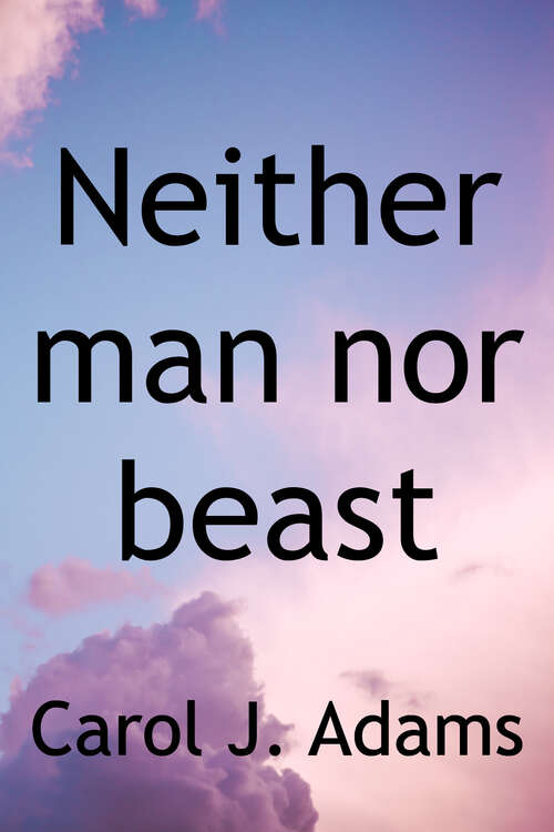 Book cover of Neither Man Nor Beast: Feminism and the Defense of Animals