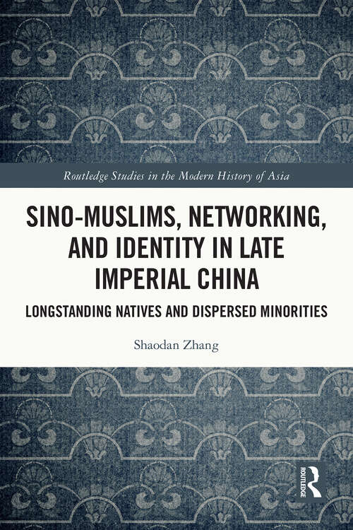 Book cover of Sino-Muslims, Networking, and Identity in Late Imperial China: Longstanding Natives and Dispersed Minorities (Routledge Studies in the Modern History of Asia)