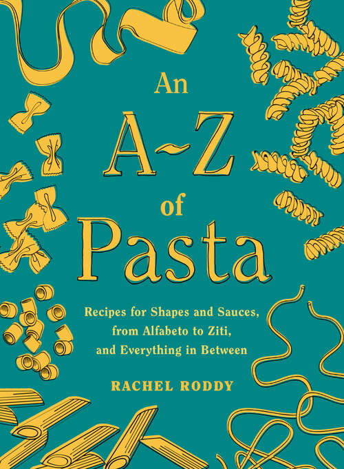 Book cover of An A-Z of Pasta: Recipes for Shapes and Sauces, from Alfabeto to Ziti, and Everything in Between:  A Cookbook