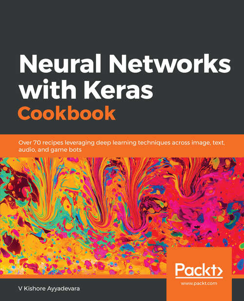 Book cover of Neural Networks with Keras Cookbook: Over 70 recipes leveraging deep learning techniques across image, text, audio, and game bots