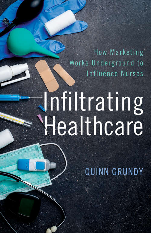 Book cover of Infiltrating Healthcare: How Marketing Works Underground to Influence Nurses