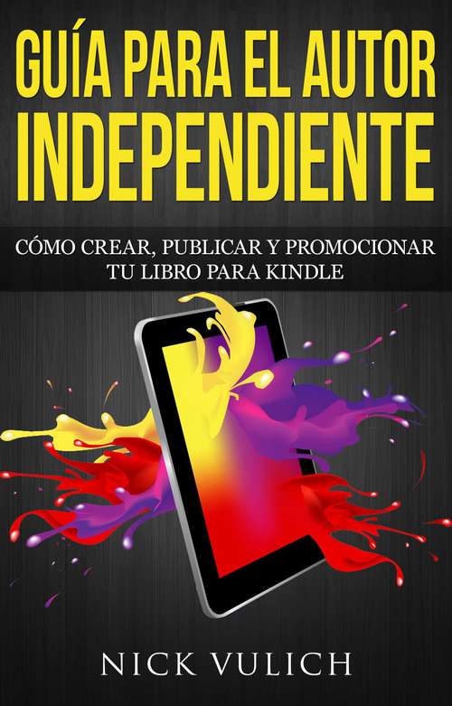 Book cover of Guía Para El Autor Independiente: Cómo Crear, Publicar Y Promocionar Tu Libro Para Kindle