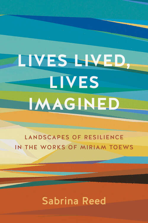 Book cover of Lives Lived, Lives Imagined: Landscapes of Resilience in the Works of Miriam Toews