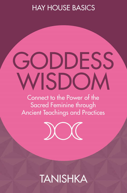 Book cover of Goddess Wisdom: Connect to the Power of the Sacred Feminine through Ancient Wisdom and Practices (Hay House Basics Ser.)