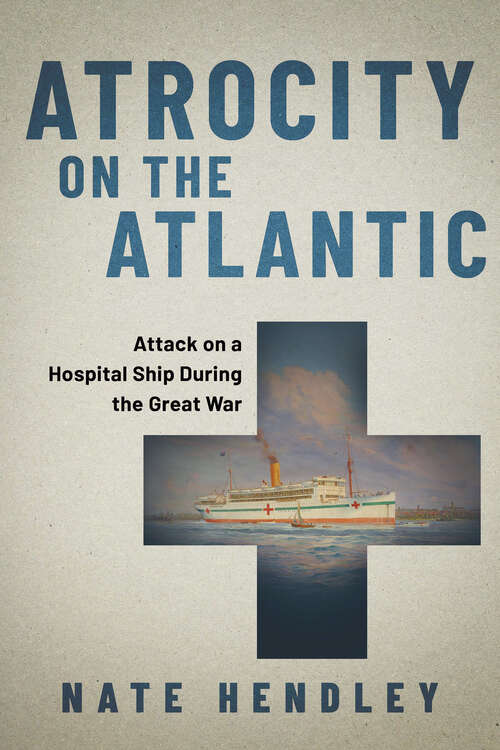Book cover of Atrocity on the Atlantic: Attack on a Hospital Ship During the Great War