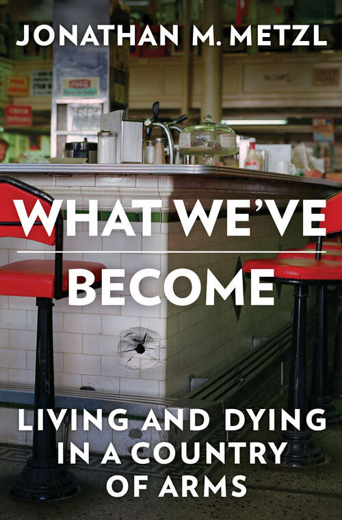 Book cover of What We've Become: Living and Dying in a Country of Arms