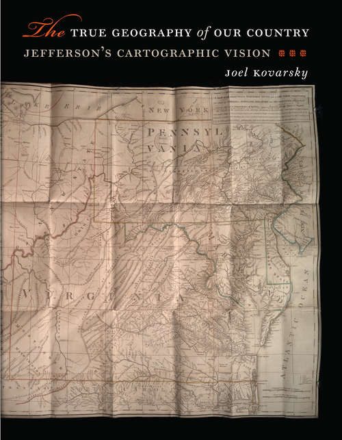 Book cover of The True Geography of Our Country: Jefferson’s Cartographic Vision