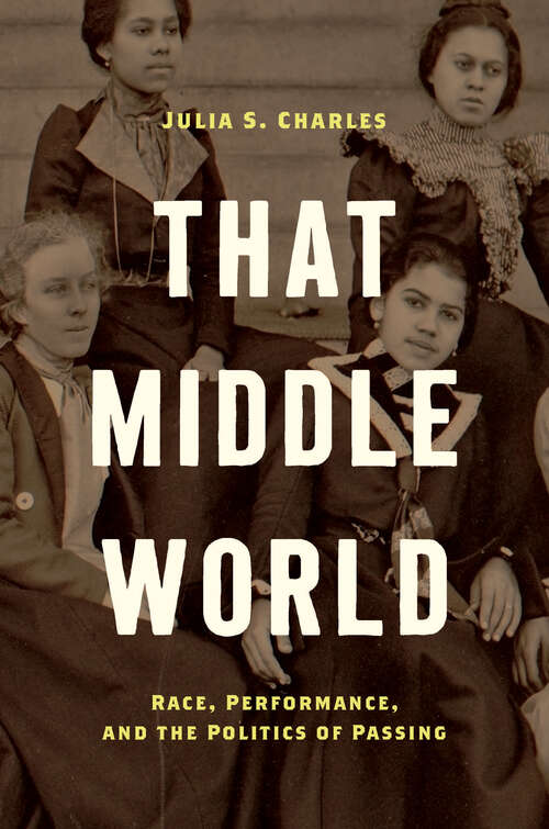 Book cover of That Middle World: Race, Performance, and the Politics of Passing