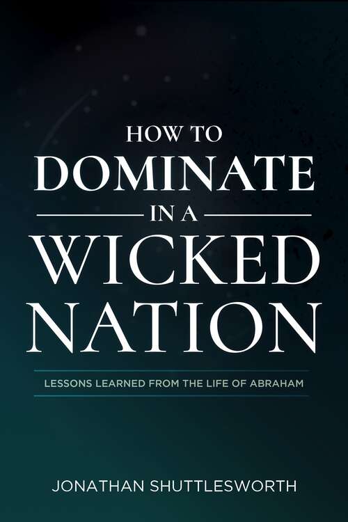 Book cover of How to Dominate in a Wicked Nation: Lessons Learned From the Life of Abraham