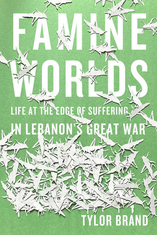 Book cover of Famine Worlds: Life at the Edge of Suffering in Lebanon’s Great War