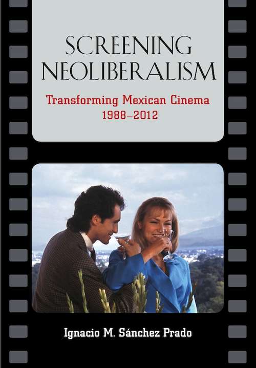 Book cover of Screening Neoliberalism: Transforming Mexican Cinema, 1988-2012