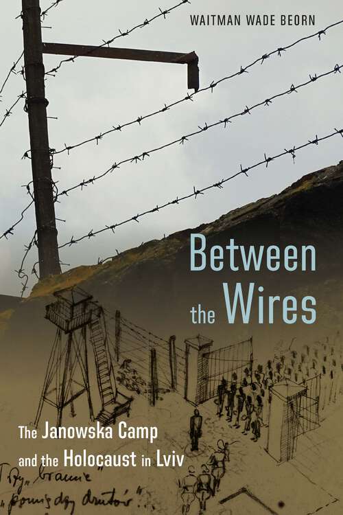 Book cover of Between the Wires: The Janowska Camp and the Holocaust in Lviv