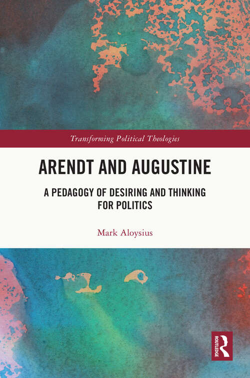 Book cover of Arendt and Augustine: A Pedagogy of Desiring and Thinking for Politics (Transforming Political Theologies)