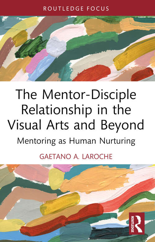 Book cover of The Mentor-Disciple Relationship in the Visual Arts and Beyond: Mentoring as Human Nurturing (Routledge Research in Arts Education)