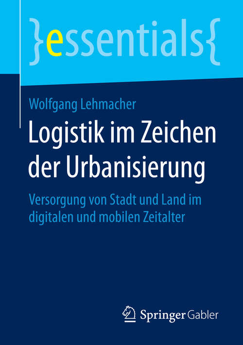 Book cover of Logistik im Zeichen der Urbanisierung: Versorgung von Stadt und Land im digitalen und mobilen Zeitalter (essentials)