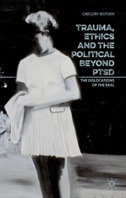 Book cover of Trauma, Ethics and the Political beyond PTSD: The Dislocations of the Real