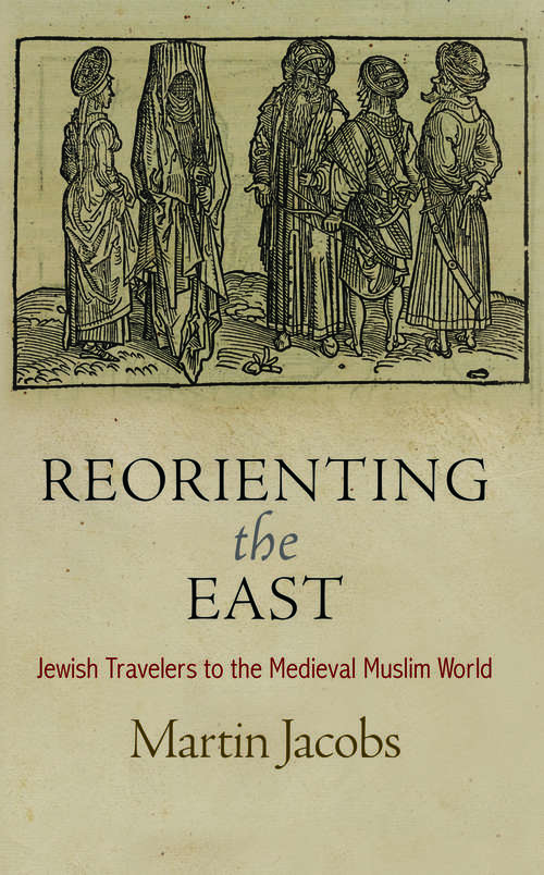 Book cover of Reorienting the East: Jewish Travelers to the Medieval Muslim World (Jewish Culture and Contexts)