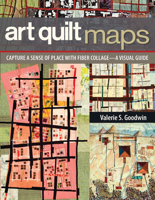 Book cover of Art Quilt Maps: Capture a Sense of Place with Fiber Collage—A Visual Guide