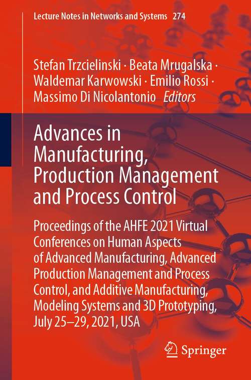 Book cover of Advances in Manufacturing, Production Management and Process Control: Proceedings of the AHFE 2021 Virtual Conferences on Human Aspects of Advanced Manufacturing, Advanced Production Management and Process Control, and Additive Manufacturing, Modeling Systems and 3D Prototyping, July 25-29, 2021, USA (1st ed. 2021) (Lecture Notes in Networks and Systems #274)