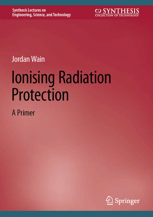 Book cover of Ionising Radiation Protection: A Primer (2025) (Synthesis Lectures on Engineering, Science, and Technology)