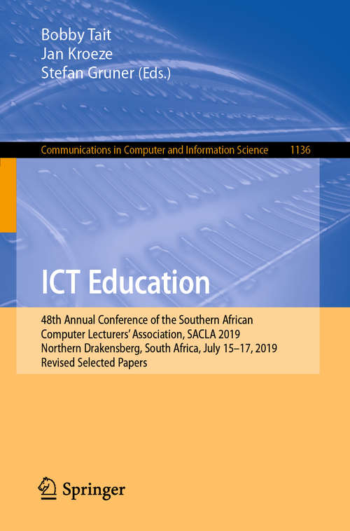 Book cover of ICT Education: 48th Annual Conference of the Southern African Computer Lecturers’ Association, SACLA 2019, Northern Drakensberg, South Africa, July 15–17, 2019, Revised Selected Papers (1st ed. 2020) (Communications in Computer and Information Science #1136)