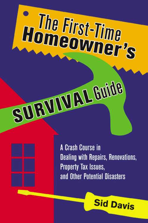 Book cover of The First-Time Homeowner's Survival Guide: A Crash Course In Dealing With Repairs, Renovations, Property Tax Issues, And Other Potential Disasters