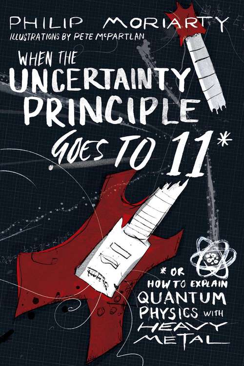 Book cover of When the Uncertainty Principle Goes to 11: Or How to Explain Quantum Physics with Heavy Metal