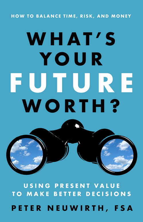 Book cover of What's Your Future Worth?: How to Balance Time, Risk, and Money: Using Present Value to Make Better Decisions