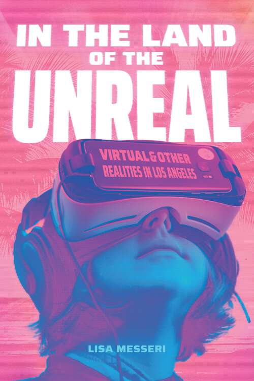 Book cover of In the Land of the Unreal: Virtual and Other Realities in Los Angeles