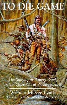 Book cover of To Die Game: The Story of the Lowry Band, Indian Guerillas of Reconstruction