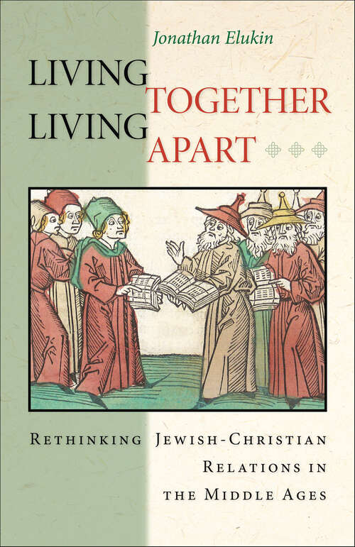 Book cover of Living Together, Living Apart: Rethinking Jewish-Christian Relations in the Middle Ages (Jews, Christians, and Muslims from the Ancient to the Modern World #53)