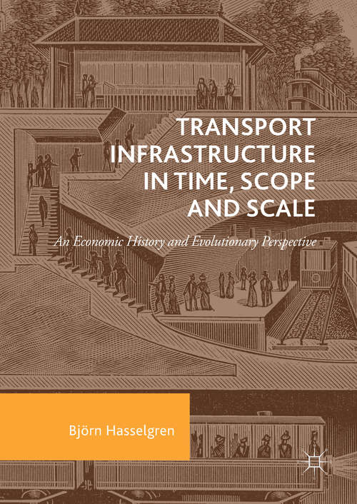 Book cover of Transport Infrastructure in Time, Scope and Scale: An Economic History and Evolutionary Perspective (1st ed. 2018)