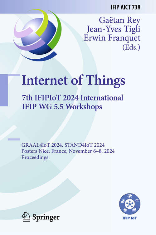 Book cover of Internet of Things. 7th IFIPIoT 2024 International IFIP WG 5.5 Workshops: GRAAL4IoT 2024, STAND4IoT 2024, Posters, Nice, France, November 6–8, 2024, Proceedings (IFIP Advances in Information and Communication Technology #738)