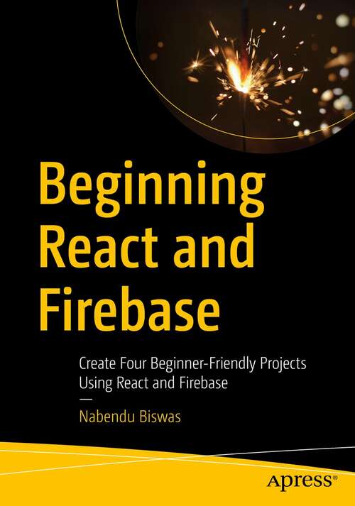 Book cover of Beginning React and Firebase: Create Four Beginner-Friendly Projects Using React and Firebase (1st ed.)