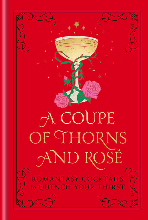 Book cover of A Coupe of Thorns and Rosé: Romantasy Cocktails to Quench Your Thirst: A Cocktail Recipe Book