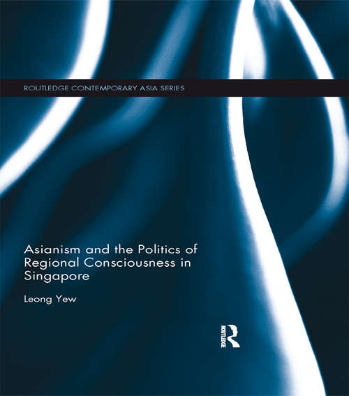 Book cover of Asianism and the Politics of Regional Consciousness in Singapore: Asianism And The Politics Of Regional Consciousness In Singapore (Routledge Contemporary Asia Series)