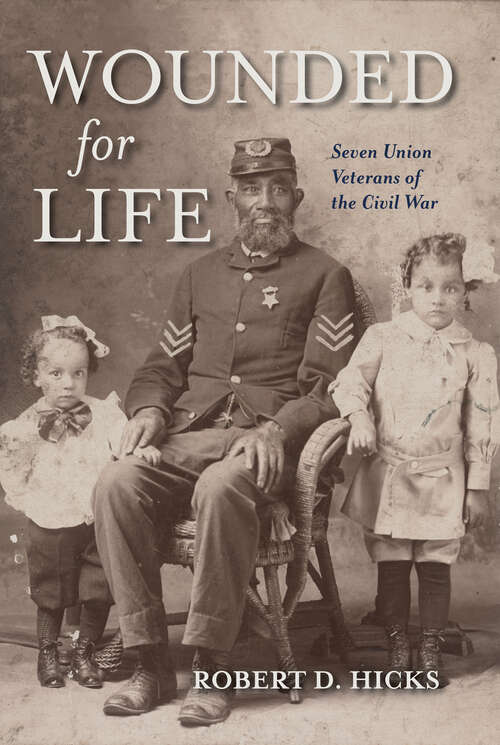 Book cover of Wounded for Life: Seven Union Veterans of the Civil War